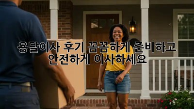 용달이사 후기: 꼼꼼하게 준비하고 안전하게 이사하세요!